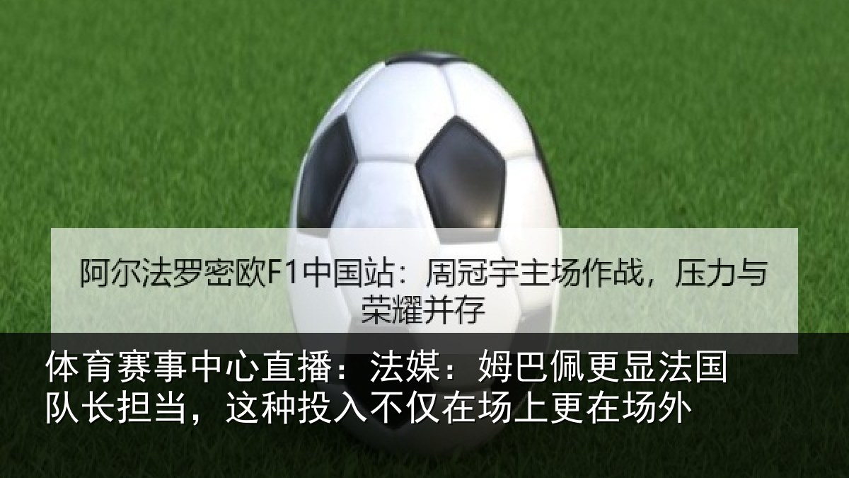 体育赛事中心直播：法媒：姆巴佩更显法国队长担当，这种投入不仅在场上更在场外
