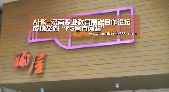 AHK-济南职业教育高端合作论坛成功举办“PG官方网站”(图4) PG电子娱乐中心